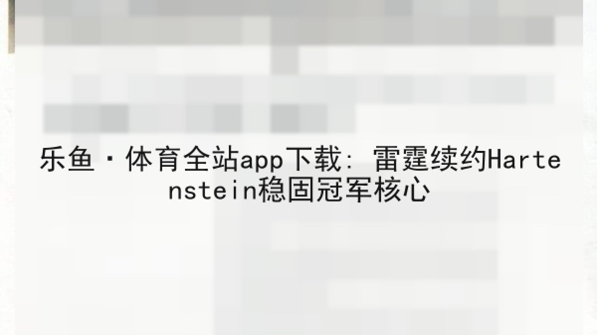 乐鱼·体育全站app下载: 雷霆续约Hartenstein稳固冠军核心 乐鱼·体育全站app下载: 雷霆续约Hartenstein稳固冠军核心
