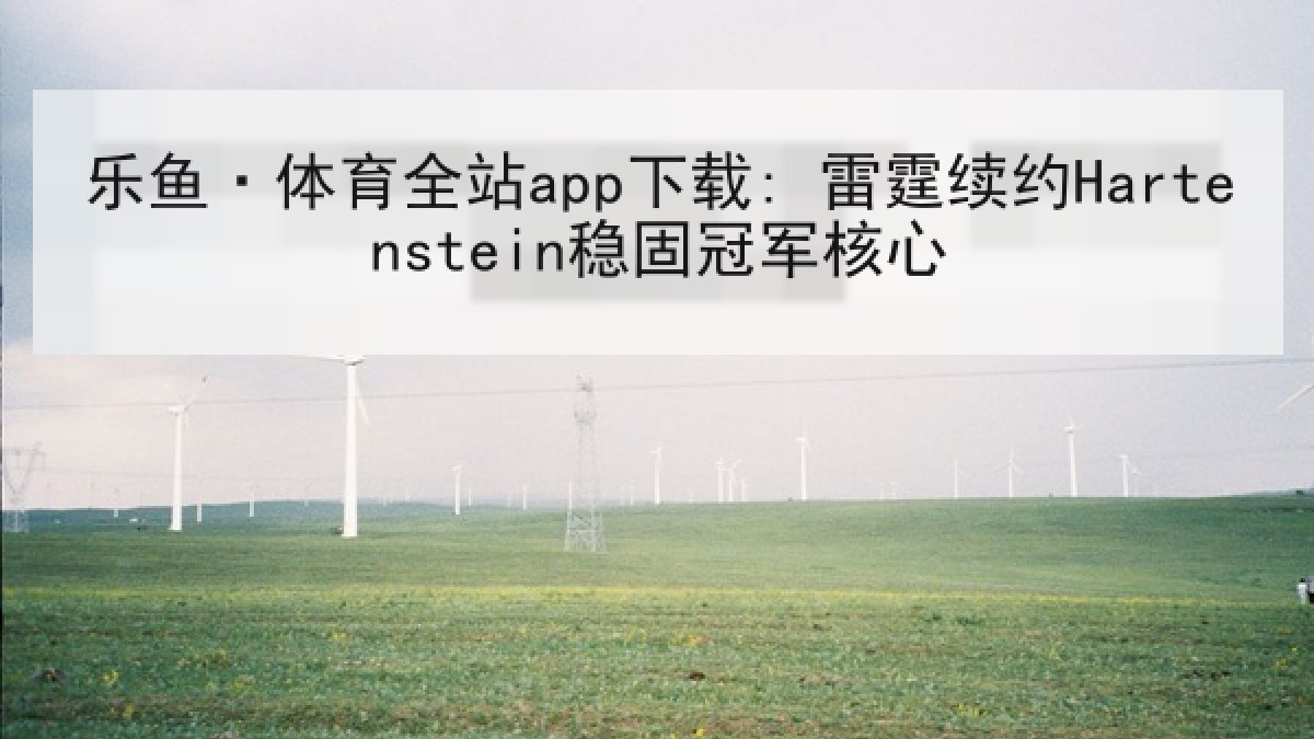 乐鱼·体育全站app下载: 雷霆续约Hartenstein稳固冠军核心