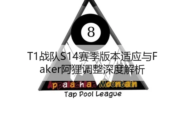 T1战队S14赛季版本适应与Faker阿狸调整深度解析