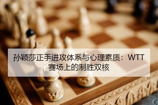 孙颖莎正手进攻体系与心理素质：WTT赛场上的制胜双核
