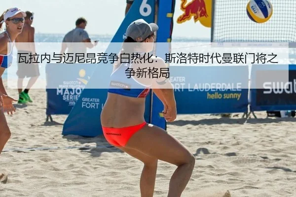 瓦拉内与迈尼昂竞争白热化：斯洛特时代曼联门将之争新格局
