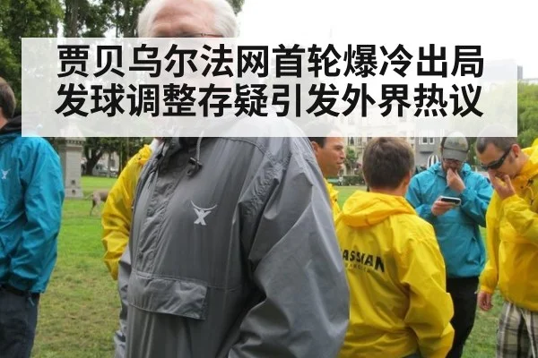 贾贝乌尔法网首轮爆冷出局发球调整存疑引发外界热议
