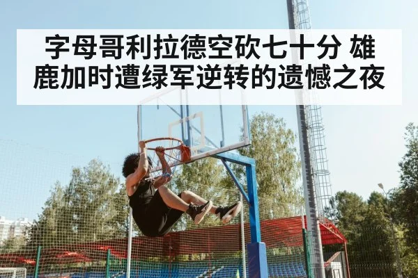 字母哥利拉德空砍七十分 雄鹿加时遭绿军逆转的遗憾之夜