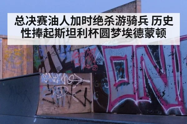 总决赛油人加时绝杀游骑兵 历史性捧起斯坦利杯圆梦埃德蒙顿