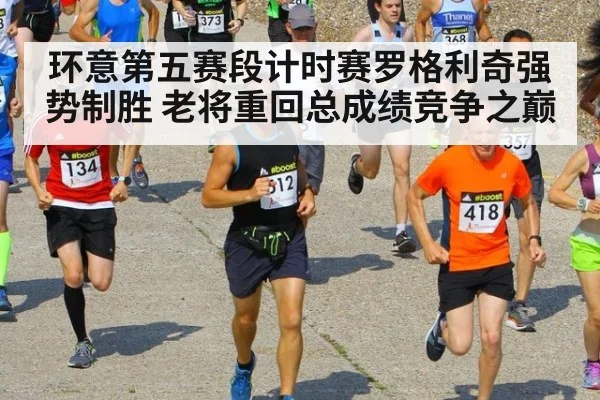环意第五赛段计时赛罗格利奇强势制胜 老将重回总成绩竞争之巅