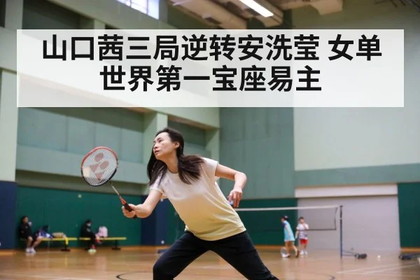 山口茜三局逆转安洗莹 女单世界第一宝座易主